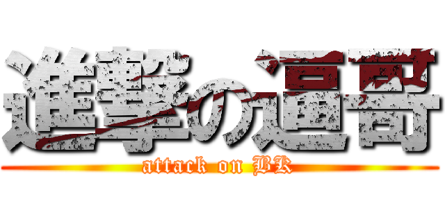 進撃の逼哥 (attack on BK)