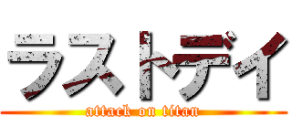 ラストデイ (attack on titan)