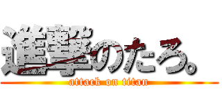 進撃のたろ。 (attack on titan)