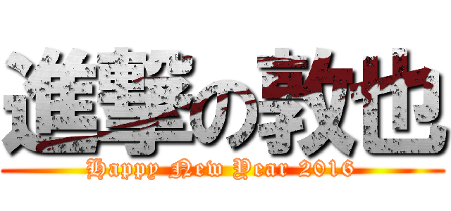 進撃の敦也 (Happy New Year 2016)