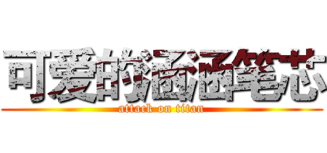 可爱的涵涵笔芯 (attack on titan)