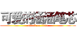 可爱的涵涵笔芯 (attack on titan)