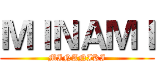 ＭＩＮＡＭＩ (MINANIKI)