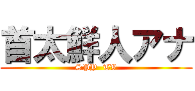 首太鮮人アナ (SPY  TV)