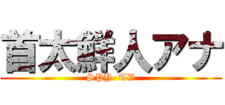 首太鮮人アナ (SPY  TV)