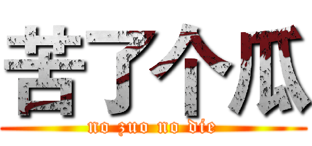 苦了个瓜 (no zuo no die)