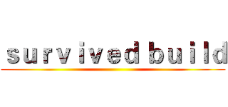 ｓｕｒｖｉｖｅｄ ｂｕｉｌｄ ()