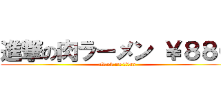 進撃の肉ラーメン ￥８８０ (attack on titan)
