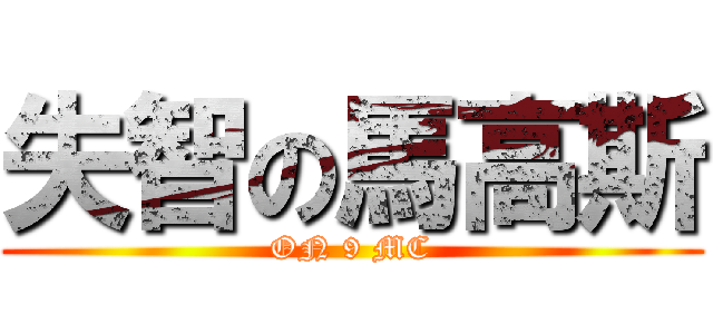 失智の馬高斯 (ON 9 MC)