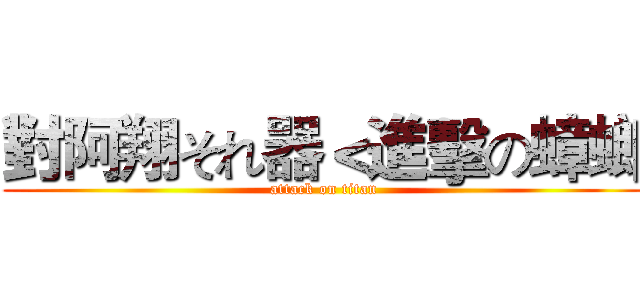 對阿翔それ器＜進擊の蟑螂 (attack on titan)