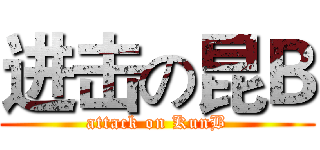 进击の昆Ｂ (attack on KunB)