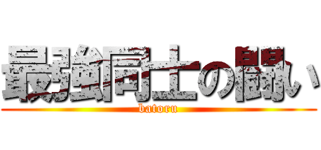 最強同士の闘い (batoru)