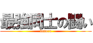 最強同士の闘い (batoru)