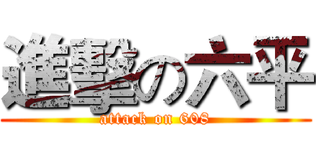 進擊の六平 (attack on 608)