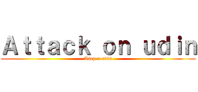Ａｔｔａｃｋ ｏｎ ｕｄｉｎ (Asep x udin)