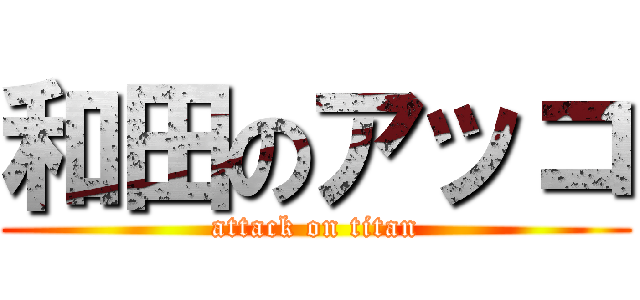 和田のアッコ (attack on titan)