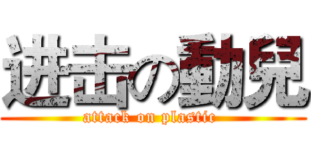 进击の動兒 (attack on plastic )