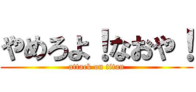 やめろよ！なおや！ (attack on titan)