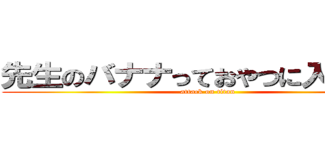 先生のバナナっておやつに入りますか (attack on titan)