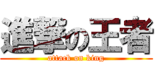 進撃の王者 (attack on king)