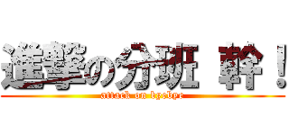 進撃の分班 幹！ (attack on byebye)