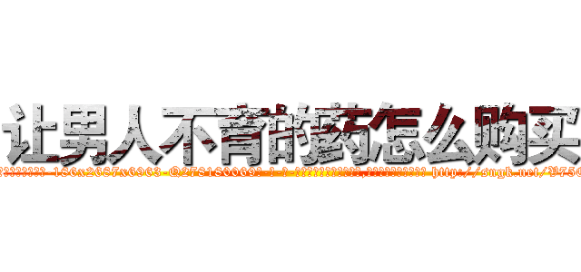 让男人不育的药怎么购买 (让男人不育的药怎么购买【电-186x2687x6963-Q278180069元-吉-药-业】我们做的是长期生意,靠的是老客户长期支持 http://sngk.net/V75OeU
)