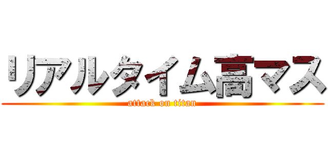 リアルタイム高マス (attack on titan)