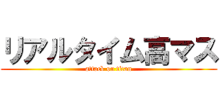 リアルタイム高マス (attack on titan)