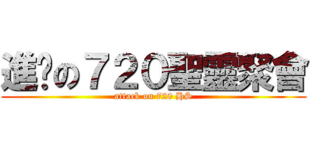 進擊の７２０聖靈聚會 (attack on 720 HS)