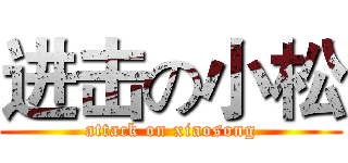 进击の小松 (attack on xiaosong)