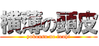 横薄の頭皮 (yokousu no fouhi)