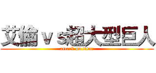艾倫ｖｓ超大型巨人 (attack on titan)