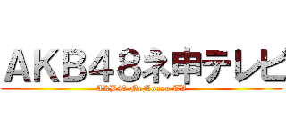 ＡＫＢ４８ネ申テレビ (AKB48 NeMousu TV)