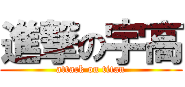 進撃の宇高 (attack on titan)