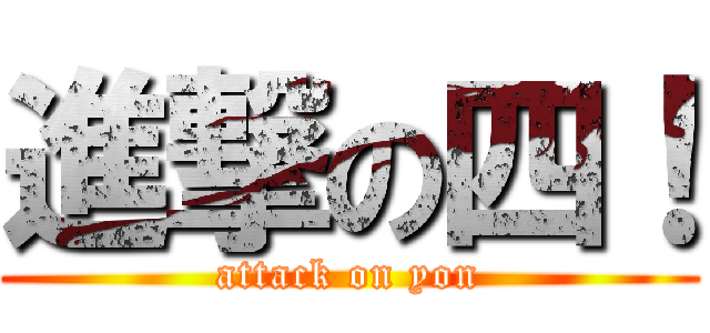 進撃の四！ (attack on yon)