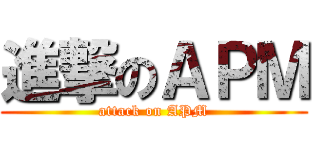 進撃のＡＰＭ (attack on APM)