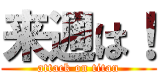 来週は！ (attack on titan)