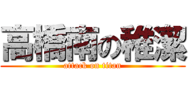 高橋南の稚潔 (attack on titan)