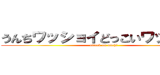 うんちワッショイどっこいワッショイ (attack on unchi)