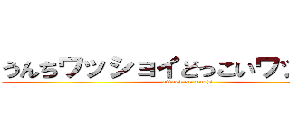 うんちワッショイどっこいワッショイ (attack on unchi)