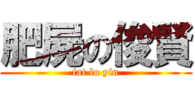 肥屍の俊賢 (fat lo yin)