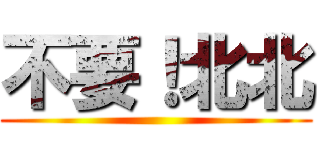 不要！北北 ()