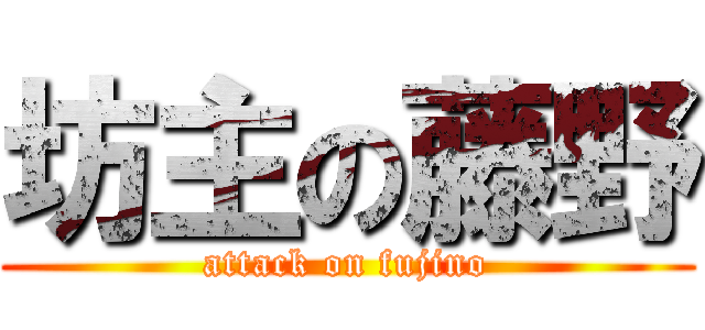 坊主の藤野 (attack on fujino)