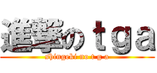 進撃のｔｇａ (shingeki no t g a)