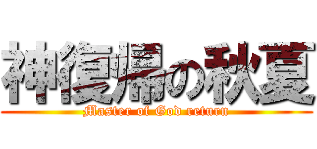 神復帰の秋夏 (Master of God return)
