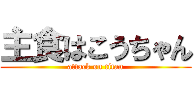 主食はこうちゃん (attack on titan)