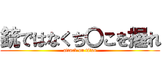 銃ではなくち〇こを握れ (attack on titan)
