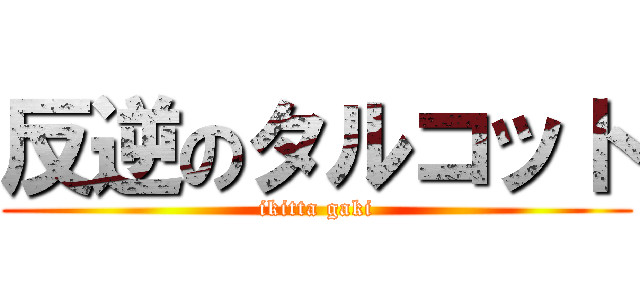 反逆のタルコット (ikitta gaki)