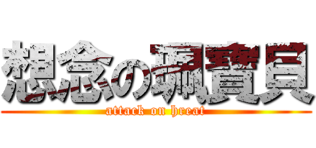 想念の珮寶貝 (attack on hreat)