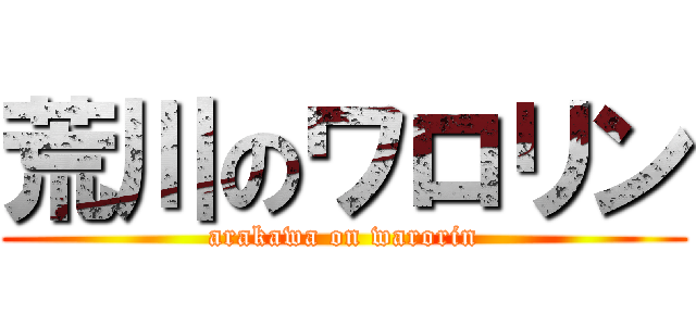 荒川のワロリン (arakawa on warorin)